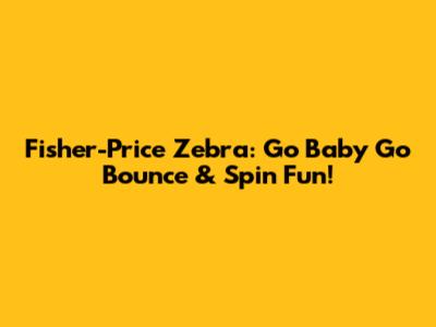 Fisher-Price Zebra: Go Baby Go Bounce & Spin Fun!