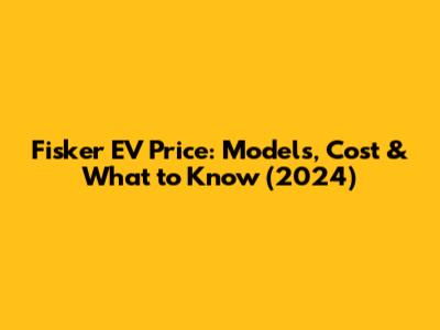 Fisker EV Price: Models, Cost & What to Know (2024)