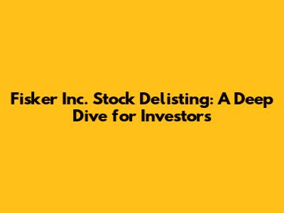 Fisker Inc. Stock Delisting: A Deep Dive for Investors