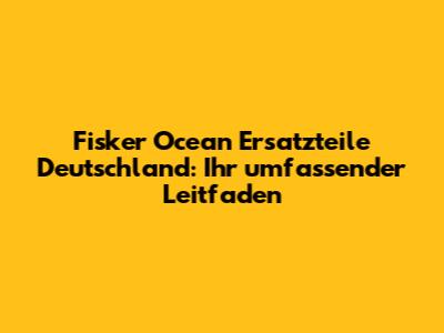 Fisker Ocean Ersatzteile Deutschland: Ihr umfassender Leitfaden