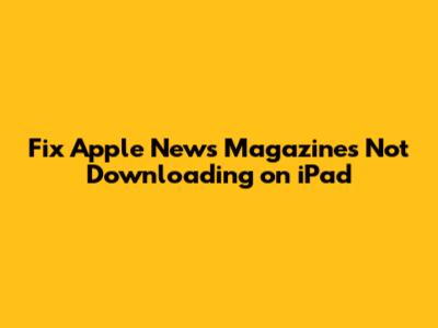 Fix Apple News Magazines Not Downloading on iPad