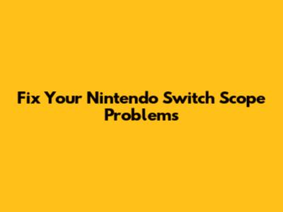 Fix Your Nintendo Switch Scope Problems
