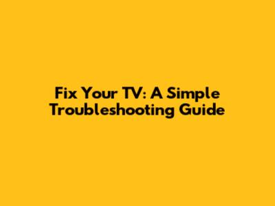 Fix Your TV: A Simple Troubleshooting Guide
