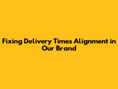 Fixing Delivery Time's Alignment in Our Brand