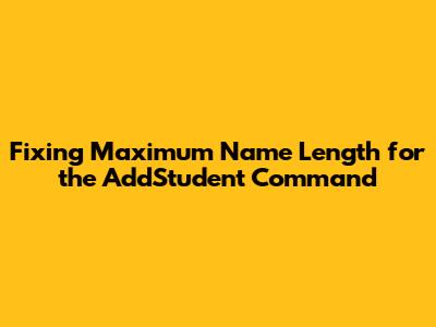Fixing Maximum Name Length for the `AddStudent` Command