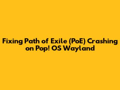 Fixing Path of Exile (PoE) Crashing on Pop!_OS Wayland