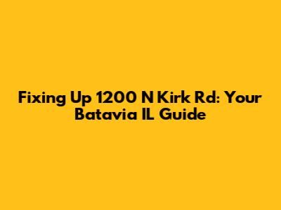 Fixing Up 1200 N Kirk Rd: Your Batavia IL Guide