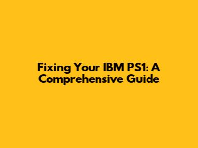 Fixing Your IBM PS1: A Comprehensive Guide