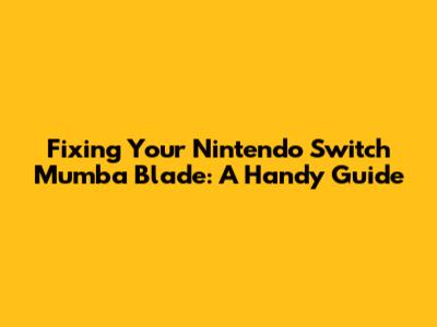 Fixing Your Nintendo Switch Mumba Blade: A Handy Guide