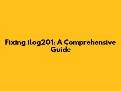 Fixing ilog201: A Comprehensive Guide