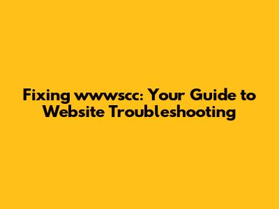 Fixing wwwscc: Your Guide to Website Troubleshooting