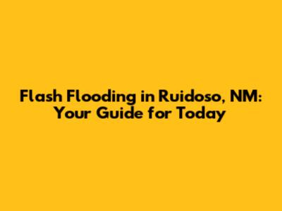 Flash Flooding in Ruidoso, NM: Your Guide for Today