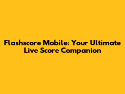Flashscore Mobile: Your Ultimate Live Score Companion