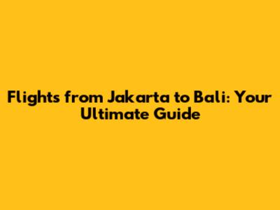 Flights from Jakarta to Bali: Your Ultimate Guide