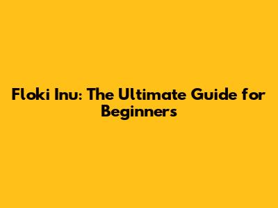 Floki Inu: The Ultimate Guide for Beginners