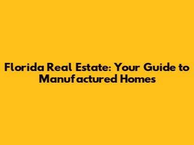 Florida Real Estate: Your Guide to Manufactured Homes