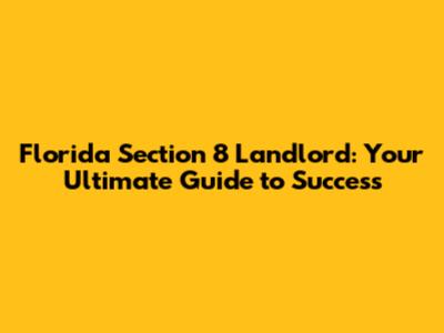 Florida Section 8 Landlord: Your Ultimate Guide to Success