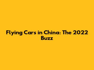 Flying Cars in China: The 2022 Buzz
