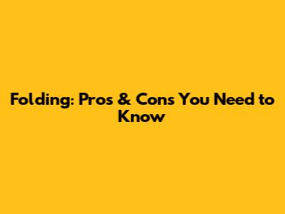 Folding: Pros & Cons You Need to Know