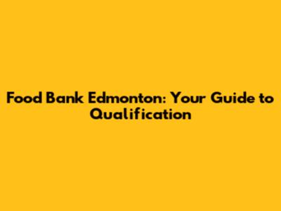 Food Bank Edmonton: Your Guide to Qualification