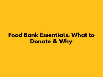 Food Bank Essentials: What to Donate & Why