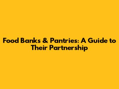 Food Banks & Pantries: A Guide to Their Partnership