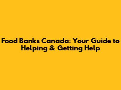 Food Banks Canada: Your Guide to Helping & Getting Help