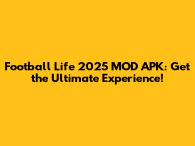 Football Life 2025 MOD APK: Get the Ultimate Experience!