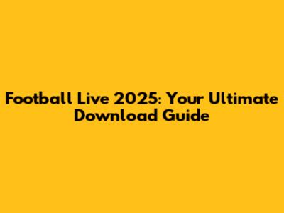 Football Live 2025: Your Ultimate Download Guide