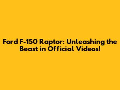 Ford F-150 Raptor: Unleashing the Beast in Official Videos!