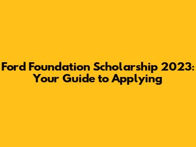 Ford Foundation Scholarship 2023: Your Guide to Applying