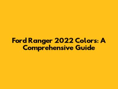 Ford Ranger 2022 Colors: A Comprehensive Guide