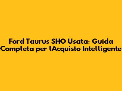 Ford Taurus SHO Usata: Guida Completa per l'Acquisto Intelligente