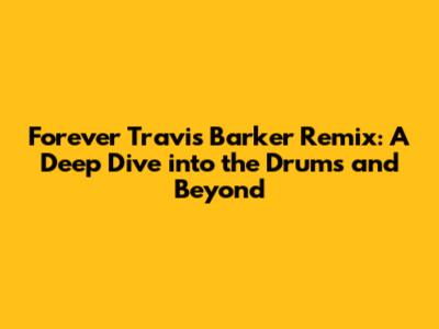Forever Travis Barker Remix: A Deep Dive into the Drums and Beyond