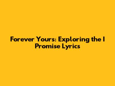 Forever Yours: Exploring the 'I Promise' Lyrics