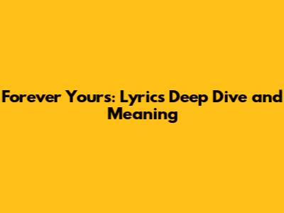 Forever Yours: Lyrics Deep Dive and Meaning