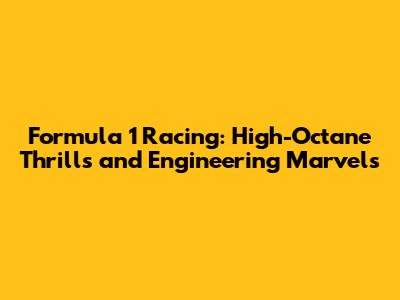 Formula 1 Racing: High-Octane Thrills and Engineering Marvels