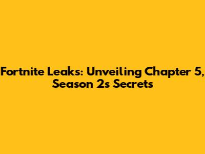 Fortnite Leaks: Unveiling Chapter 5, Season 2's Secrets