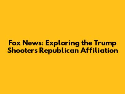 Fox News: Exploring the Trump Shooter's Republican Affiliation