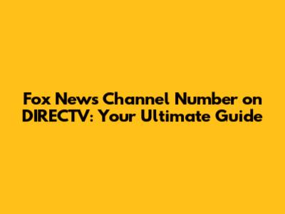 Fox News Channel Number on DIRECTV: Your Ultimate Guide