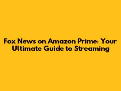 Fox News on Amazon Prime: Your Ultimate Guide to Streaming