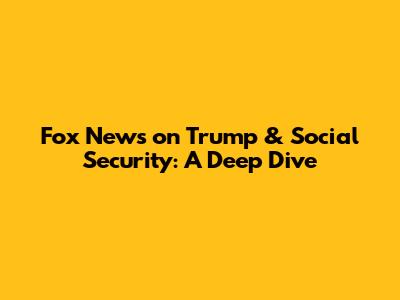 Fox News on Trump & Social Security: A Deep Dive
