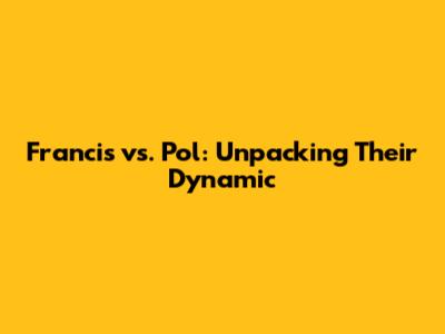 Francis vs. Pol: Unpacking Their Dynamic
