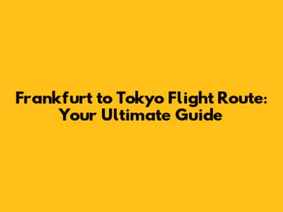 Frankfurt to Tokyo Flight Route: Your Ultimate Guide