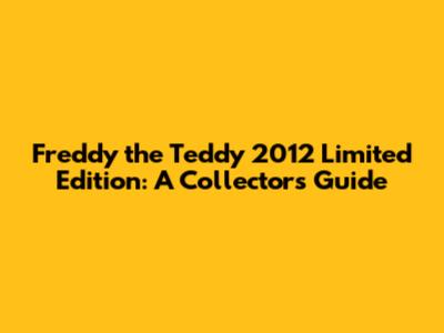 Freddy the Teddy 2012 Limited Edition: A Collector's Guide
