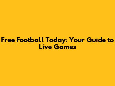 Free Football Today: Your Guide to Live Games