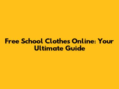 Free School Clothes Online: Your Ultimate Guide