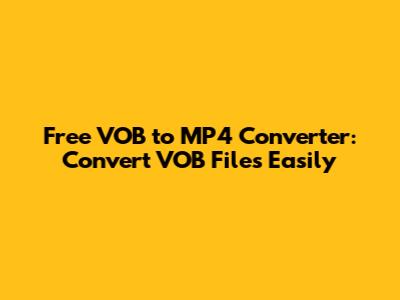 Free VOB to MP4 Converter: Convert VOB Files Easily