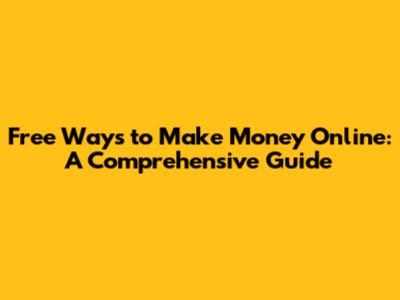 Free Ways to Make Money Online: A Comprehensive Guide