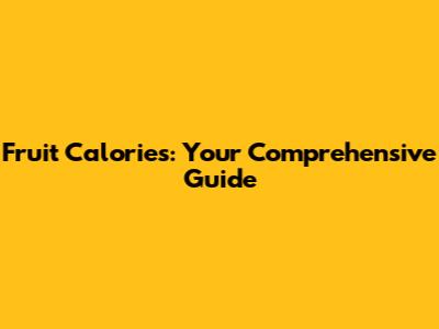 Fruit Calories: Your Comprehensive Guide